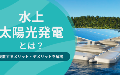 水上太陽光発電とは？設置するメリット・デメリットを解説