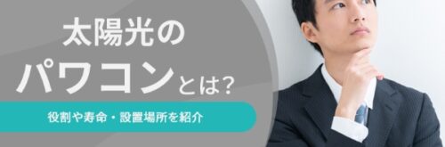 太陽光のパワコンとは？役割や寿命・設置場所を紹介