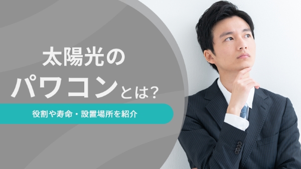 太陽光のパワコンとは？役割や寿命・設置場所を紹介