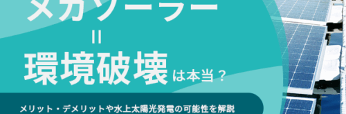 メガソーラー＝環境破壊は本当？メリット・デメリットや水上太陽光発電の可能性を解説