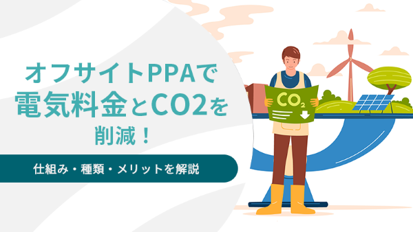 オフサイトPPAで電気料金とCO2を削減!仕組み・種類・メリットを解説
