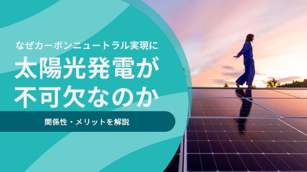 なぜカーボンニュートラル実現に太陽光発電が不可欠なのか｜関係性・メリットを解説