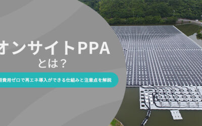 オンサイトPPAとは？初期費用ゼロで再エネ導入ができる仕組みと注意点を解説