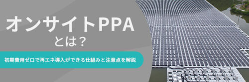 オンサイトPPAとは？初期費用ゼロで再エネ導入ができる仕組みと注意点を解説