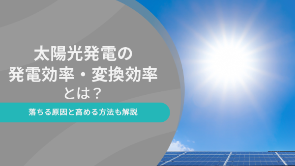 太陽光発電の発電効率・変換効率とは？落ちる原因と高める方法も解説