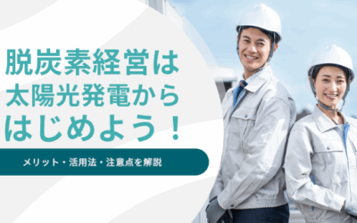 脱炭素経営は太陽光発電からはじめよう！メリット・活用法・注意点を解説