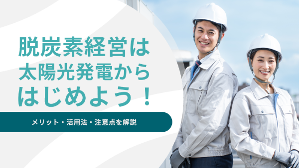 脱炭素経営は太陽光発電からはじめよう！メリット・活用法・注意点を解説