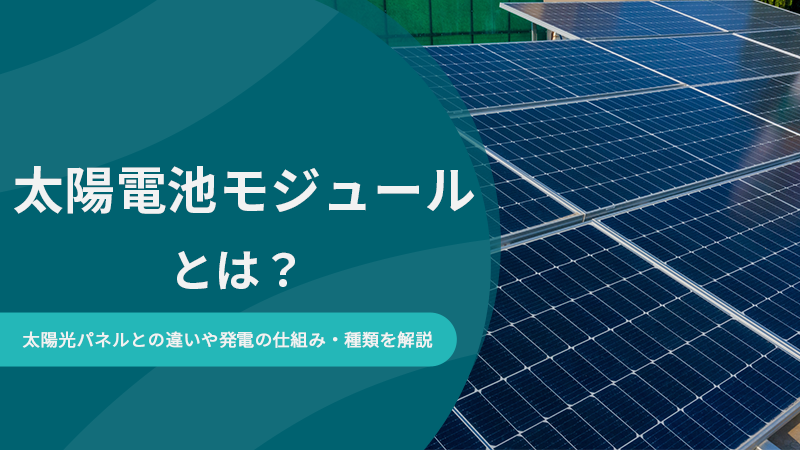 太陽電池モジュールとは？太陽光パネルとの違いや発電の仕組み・種類を解説