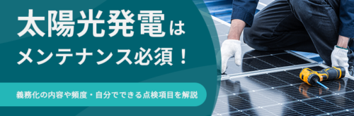 太陽光発電はメンテナンス必須！義務化の内容や頻度・自分でできる点検項目を解説